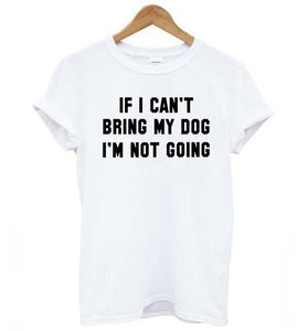 Funny "If I Can't Bring My Dog I'm Not Coming" Women's T-shirt! -->> 20% OFF!